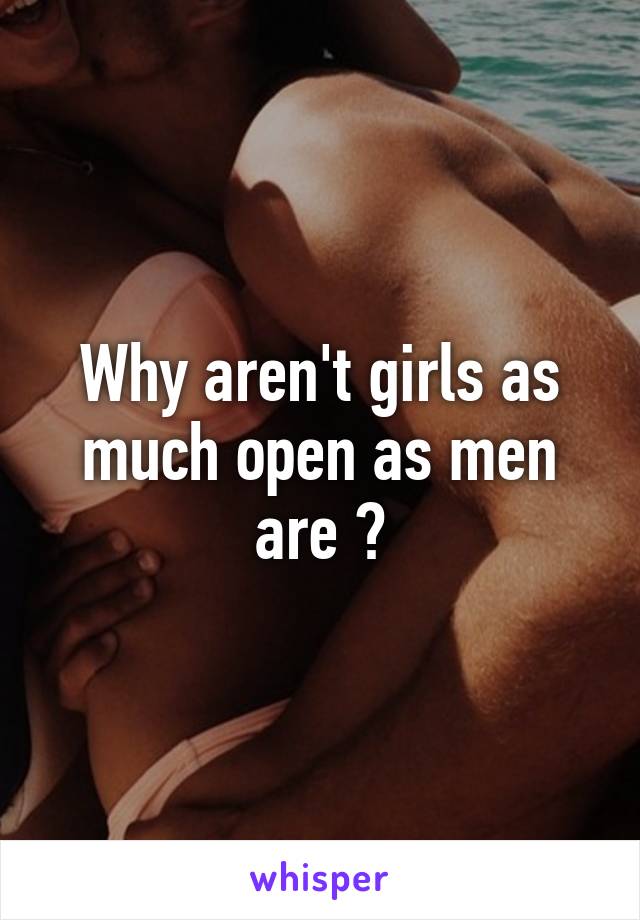 Why aren't girls as much open as men are ?