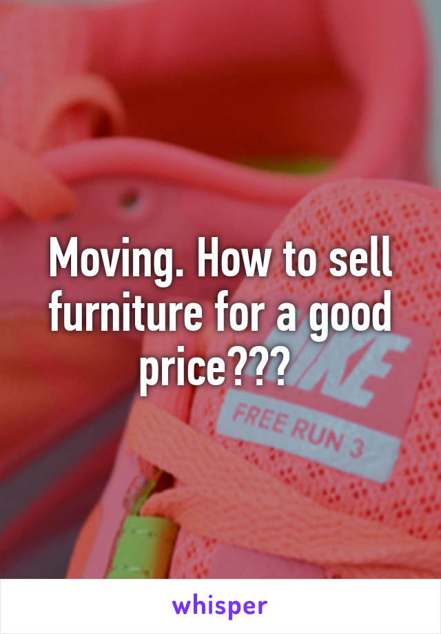 Moving. How to sell furniture for a good price??? 