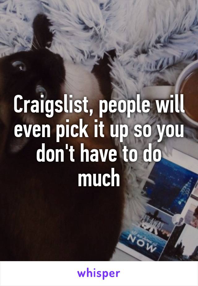 Craigslist, people will even pick it up so you don't have to do much