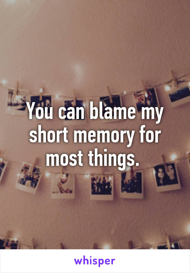 You can blame my short memory for most things. 