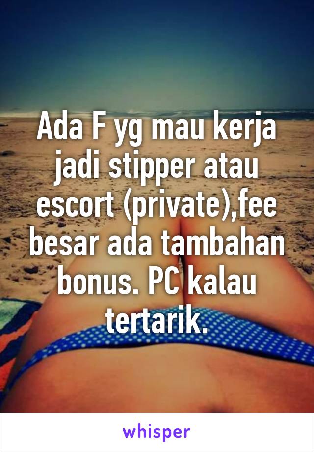 Ada F yg mau kerja jadi stipper atau escort (private),fee besar ada tambahan bonus. PC kalau tertarik.