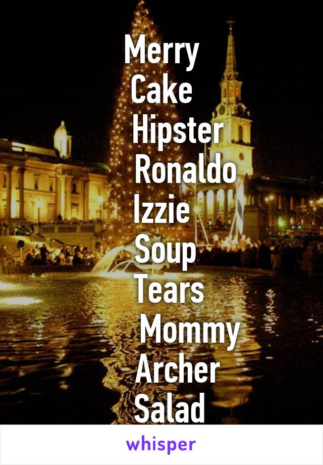 Merry
Cake
    Hipster
      Ronaldo
Izzie
 Soup
  Tears
       Mommy
    Archer
  Salad