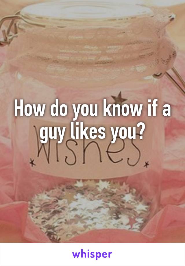 How do you know if a guy likes you?
