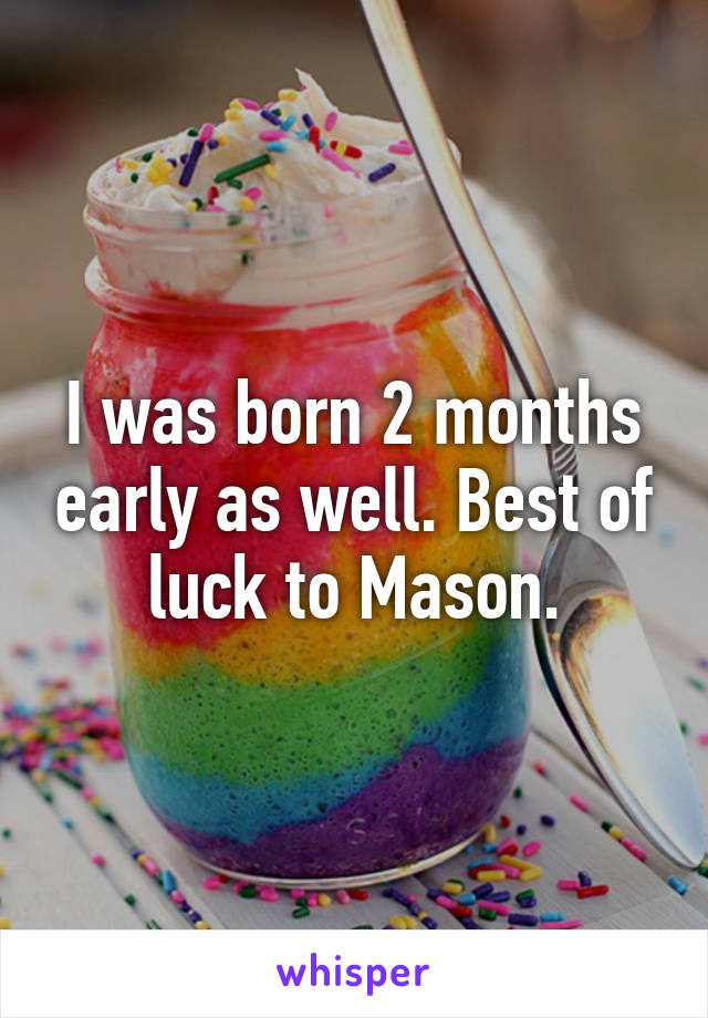 I was born 2 months early as well. Best of luck to Mason.