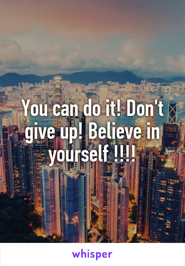 You can do it! Don't give up! Believe in yourself !!!!