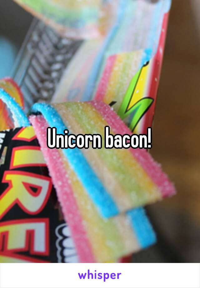 Unicorn bacon!

