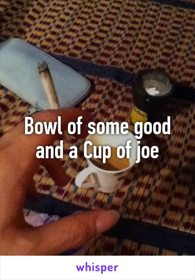 Bowl of some good and a Cup of joe