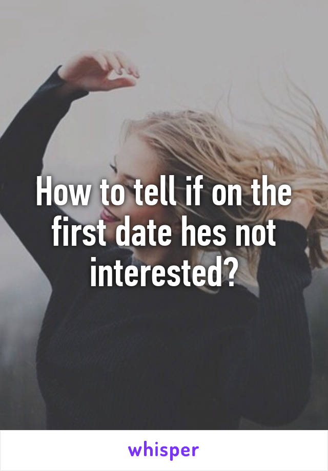 How to tell if on the first date hes not interested?