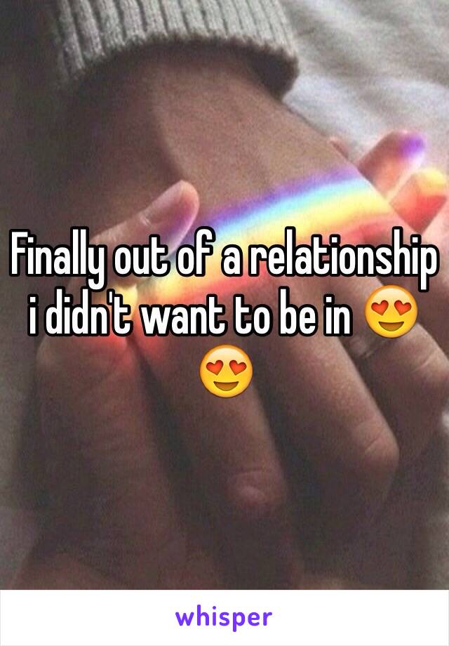 Finally out of a relationship
i didn't want to be in 😍😍