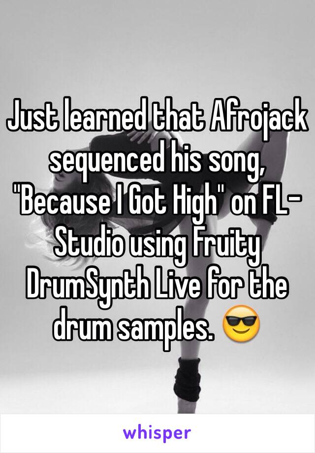 Just learned that Afrojack sequenced his song, "Because I Got High" on FL-Studio using Fruity DrumSynth Live for the drum samples. 😎