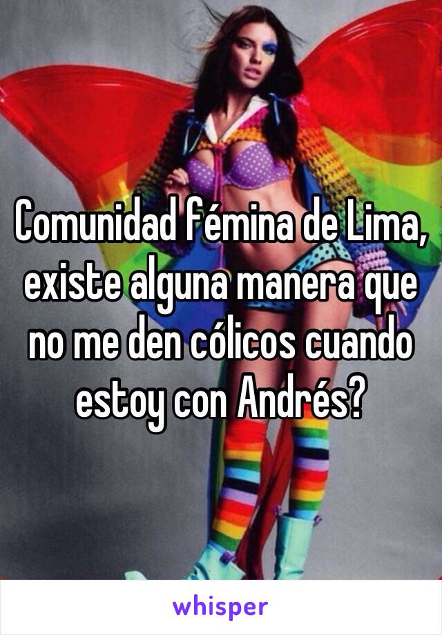 Comunidad fémina de Lima, existe alguna manera que no me den cólicos cuando estoy con Andrés?