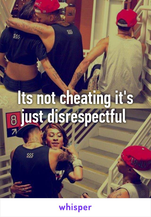 Its not cheating it's just disrespectful 