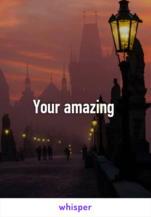 Your amazing 