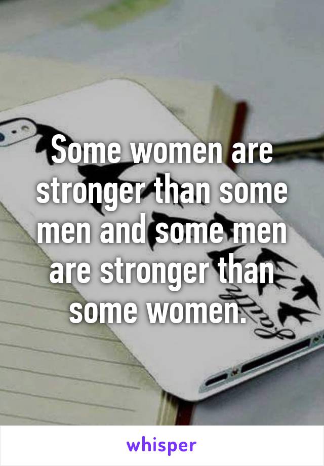 Some women are stronger than some men and some men are stronger than some women. 