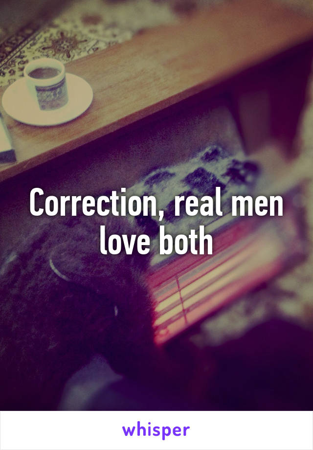 Correction, real men love both