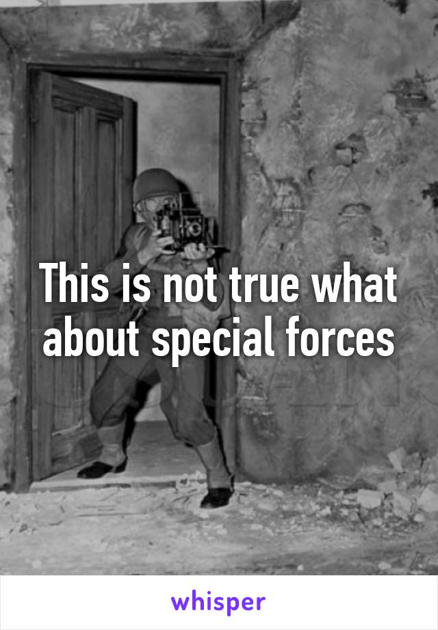 This is not true what about special forces