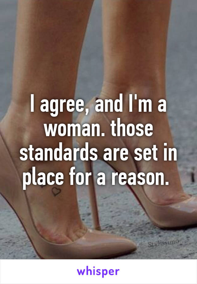 I agree, and I'm a woman. those standards are set in place for a reason. 