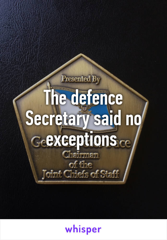 The defence Secretary said no exceptions 