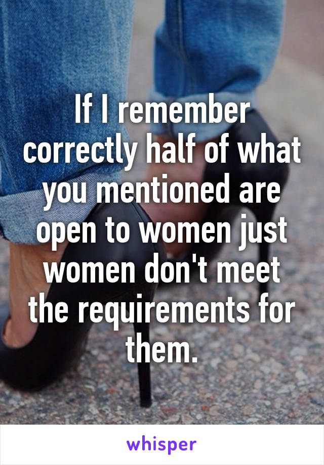 If I remember correctly half of what you mentioned are open to women just women don't meet the requirements for them.