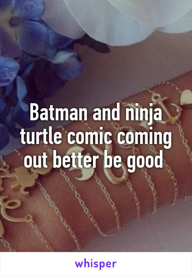 Batman and ninja turtle comic coming out better be good 