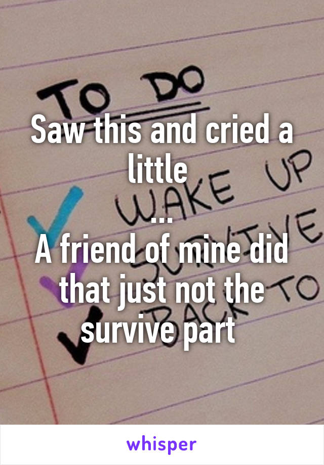 Saw this and cried a little 
...
A friend of mine did that just not the survive part 