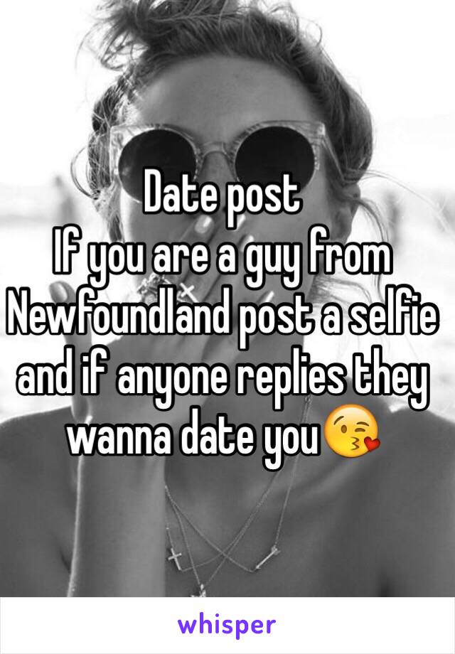 Date post 
If you are a guy from Newfoundland post a selfie and if anyone replies they wanna date you😘