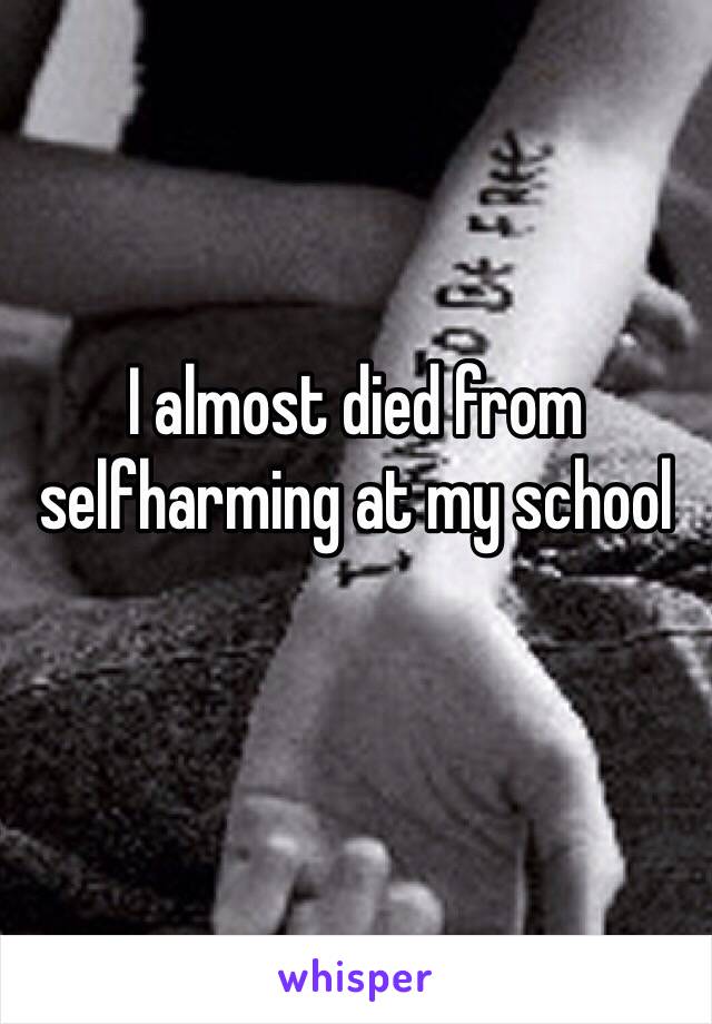 I almost died from selfharming at my school
