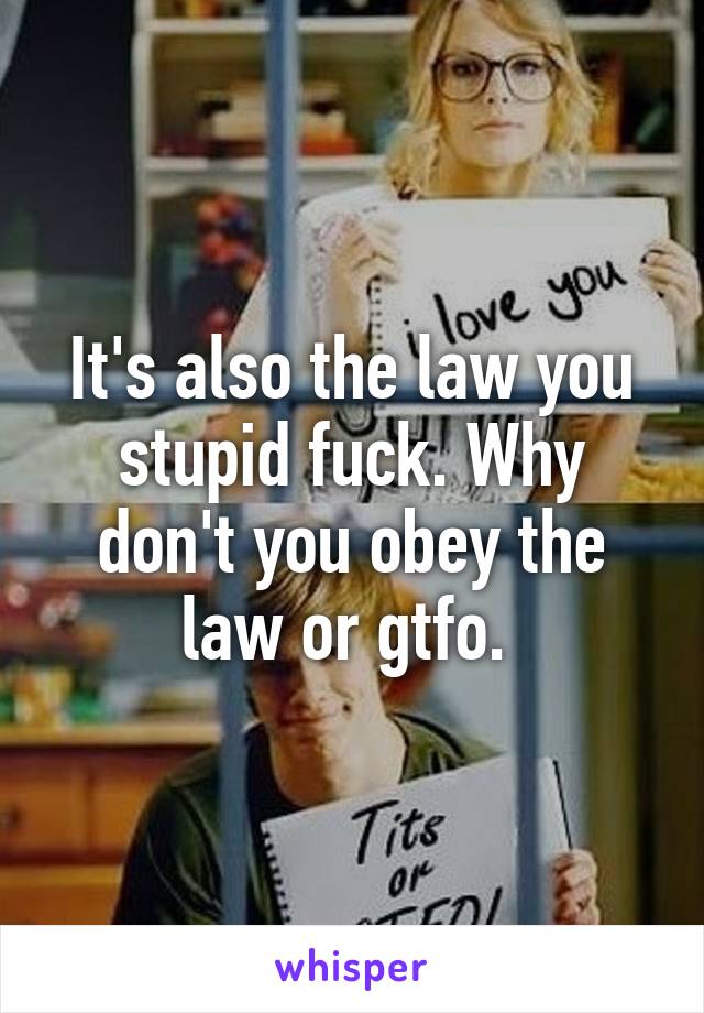 It's also the law you stupid fuck. Why don't you obey the law or gtfo. 