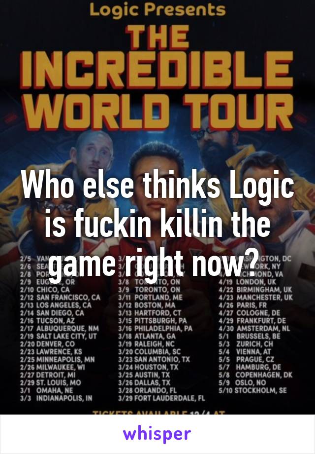 Who else thinks Logic is fuckin killin the game right now? 