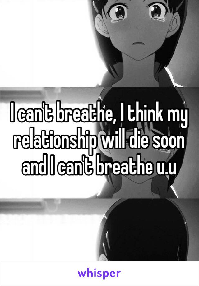 I can't breathe, I think my relationship will die soon and I can't breathe u.u