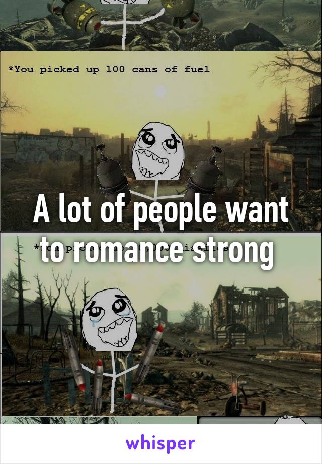 A lot of people want to romance strong 