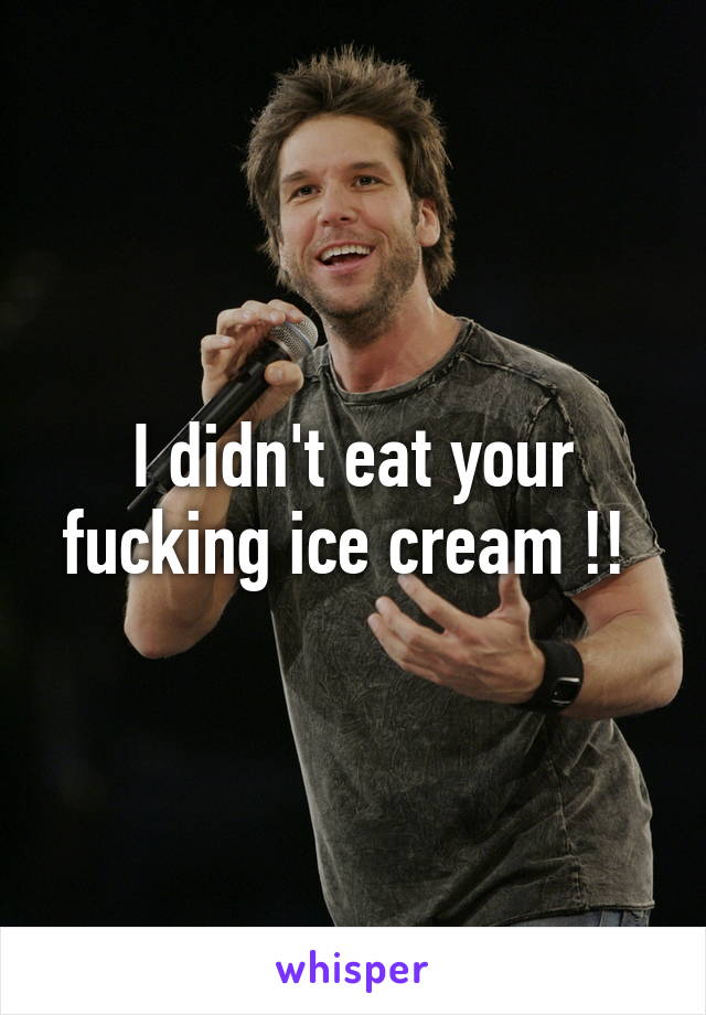 I didn't eat your fucking ice cream !! 