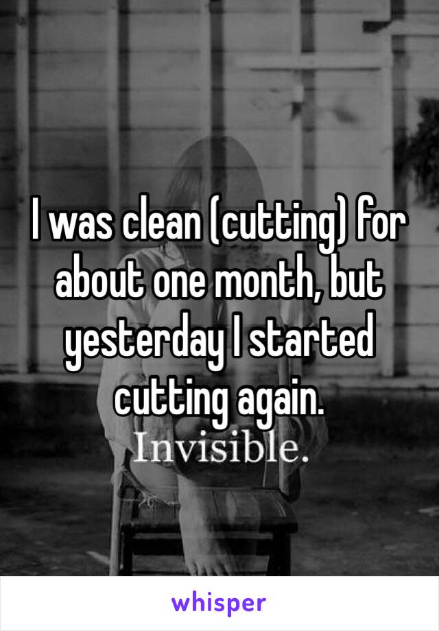 I was clean (cutting) for about one month, but yesterday I started cutting again. 