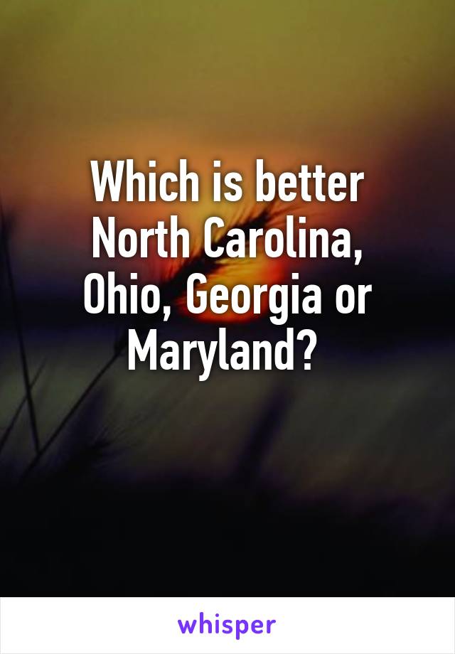 Which is better
North Carolina, Ohio, Georgia or Maryland? 

