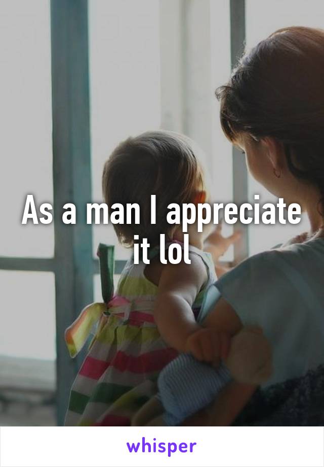 As a man I appreciate it lol