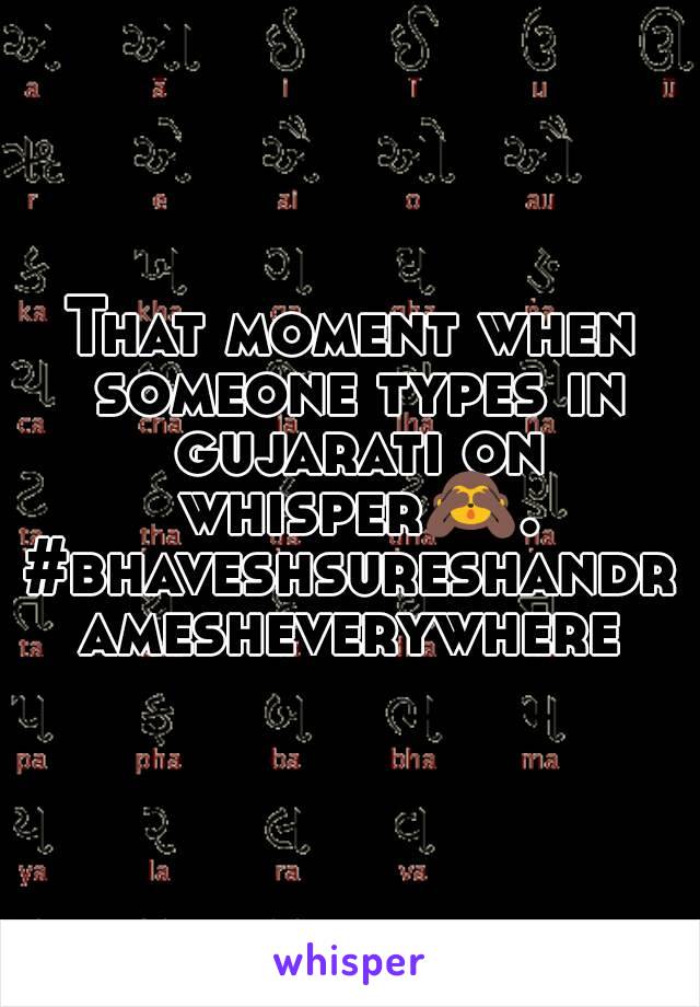 That moment when someone types in gujarati on whisper🙈.
#bhaveshsureshandramesheverywhere