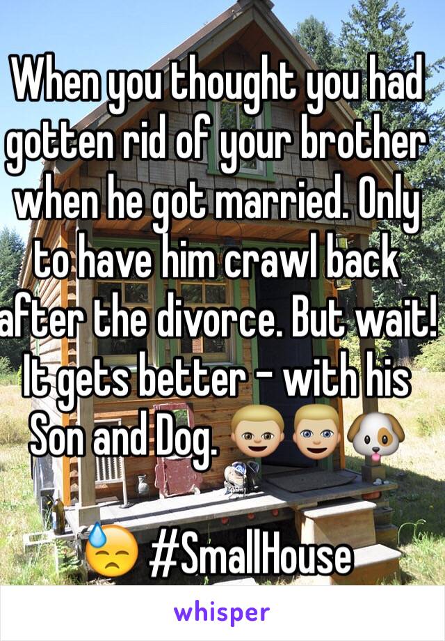 When you thought you had gotten rid of your brother when he got married. Only to have him crawl back after the divorce. But wait! It gets better - with his Son and Dog. 👦🏼👱🏼🐶

😓 #SmallHouse