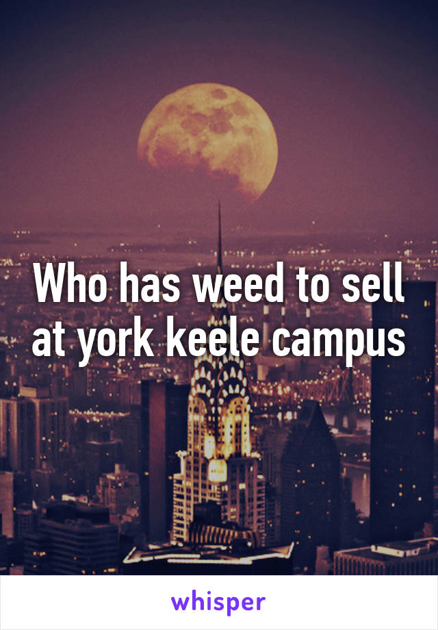 Who has weed to sell at york keele campus