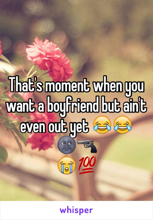 That's moment when you want a boyfriend but ain't even out yet 😂😂
🌚🔫
😭💯