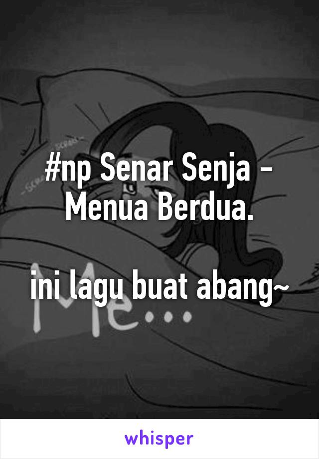 #np Senar Senja - Menua Berdua.

ini lagu buat abang~