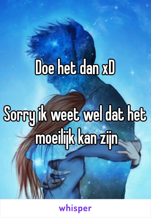 Doe het dan xD

Sorry ik weet wel dat het moeilijk kan zijn