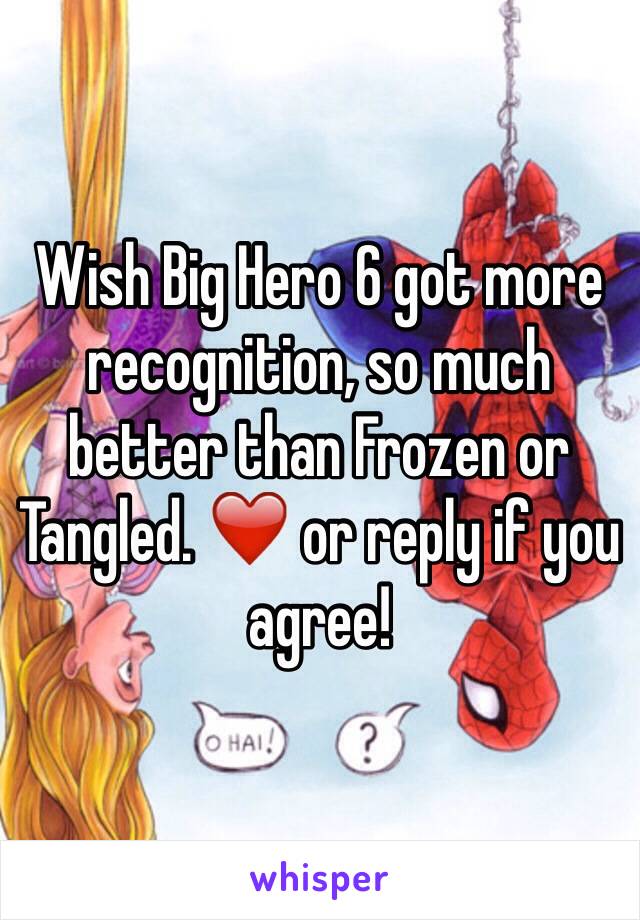 Wish Big Hero 6 got more recognition, so much better than Frozen or Tangled. ❤️ or reply if you agree!