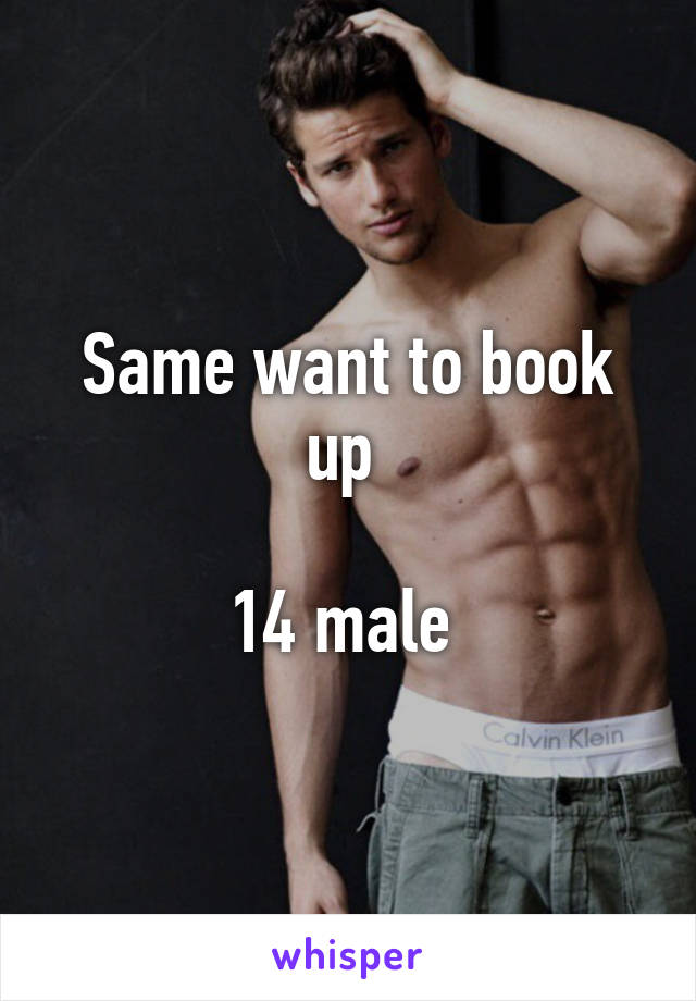 Same want to book up 

14 male 