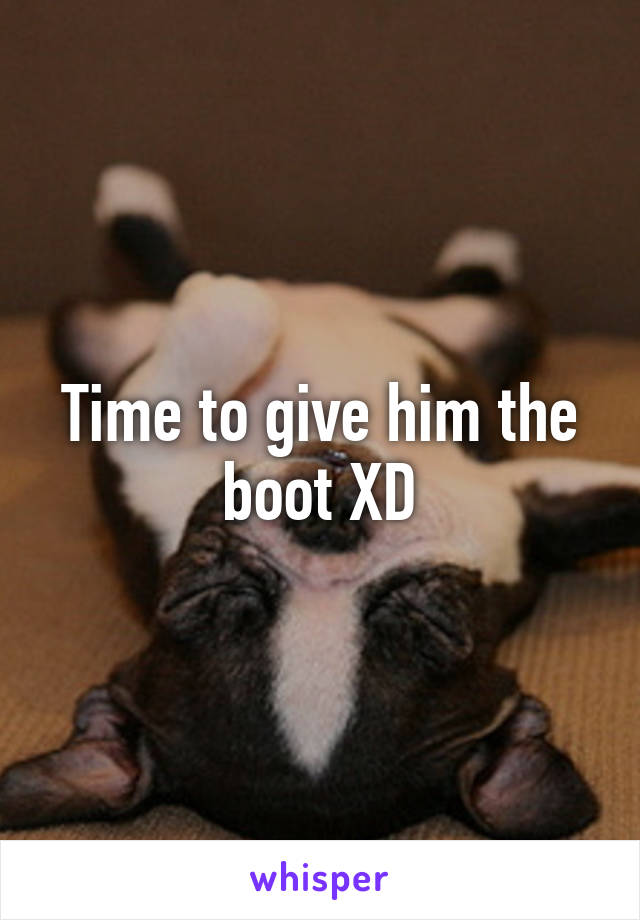 Time to give him the boot XD