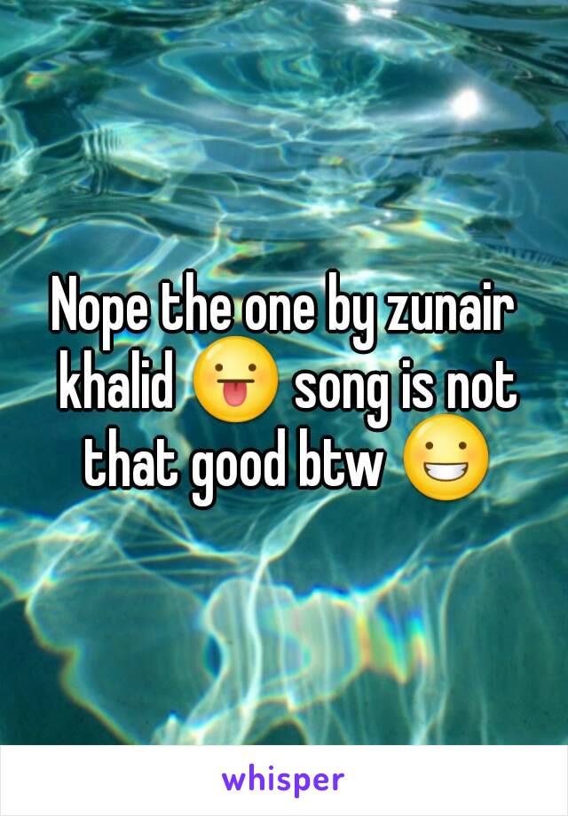 Nope the one by zunair khalid 😛 song is not that good btw 😀