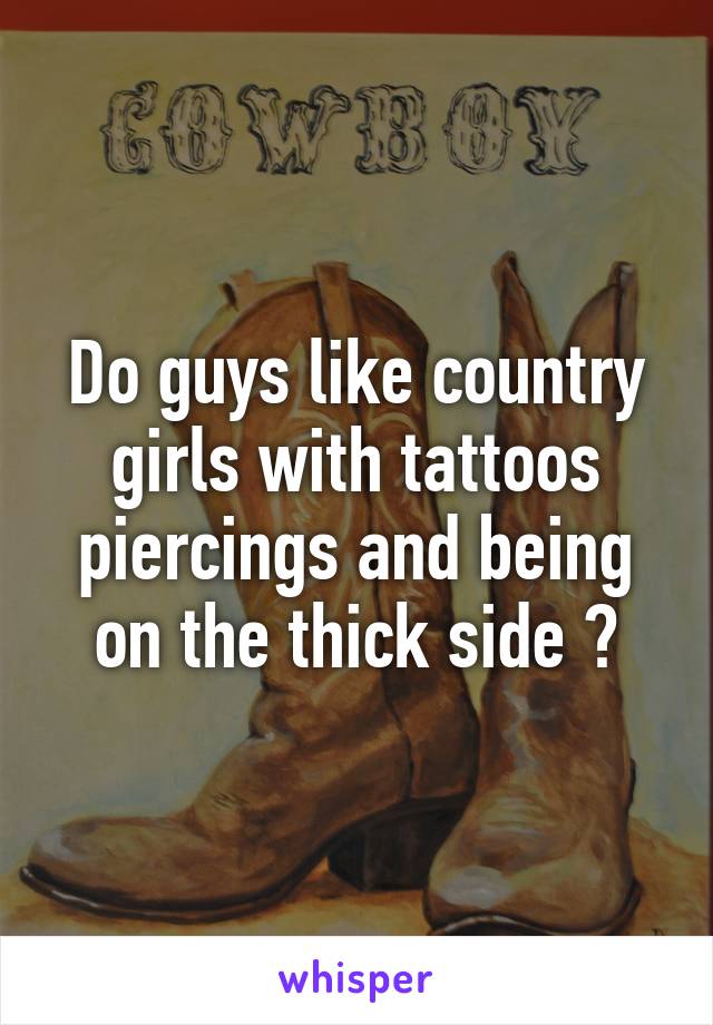 Do guys like country girls with tattoos piercings and being on the thick side ?