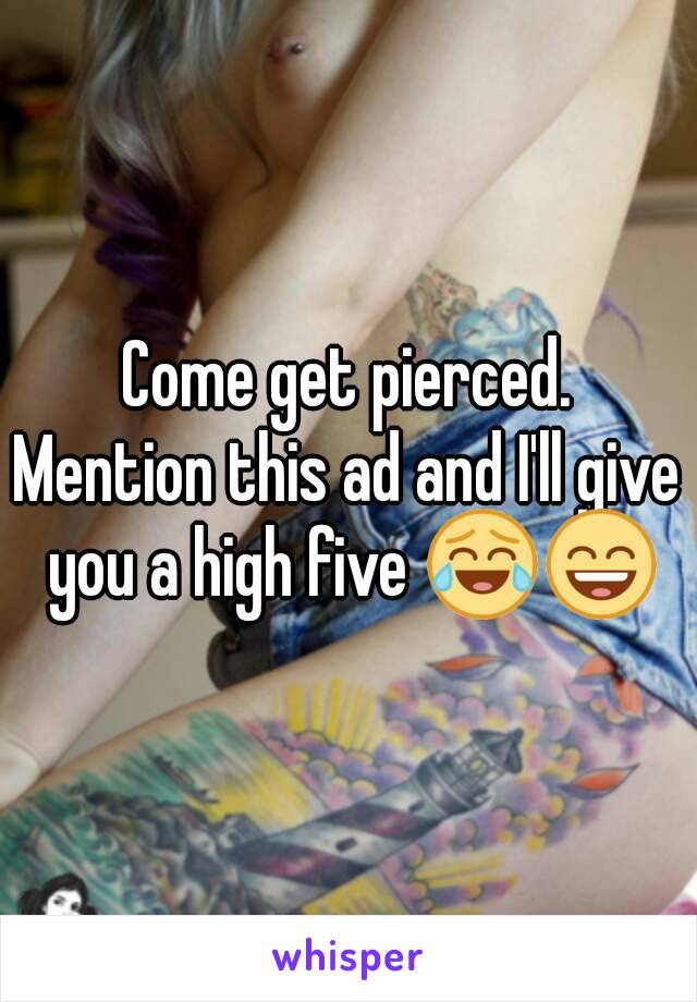 Come get pierced.
Mention this ad and I'll give you a high five 😂😄