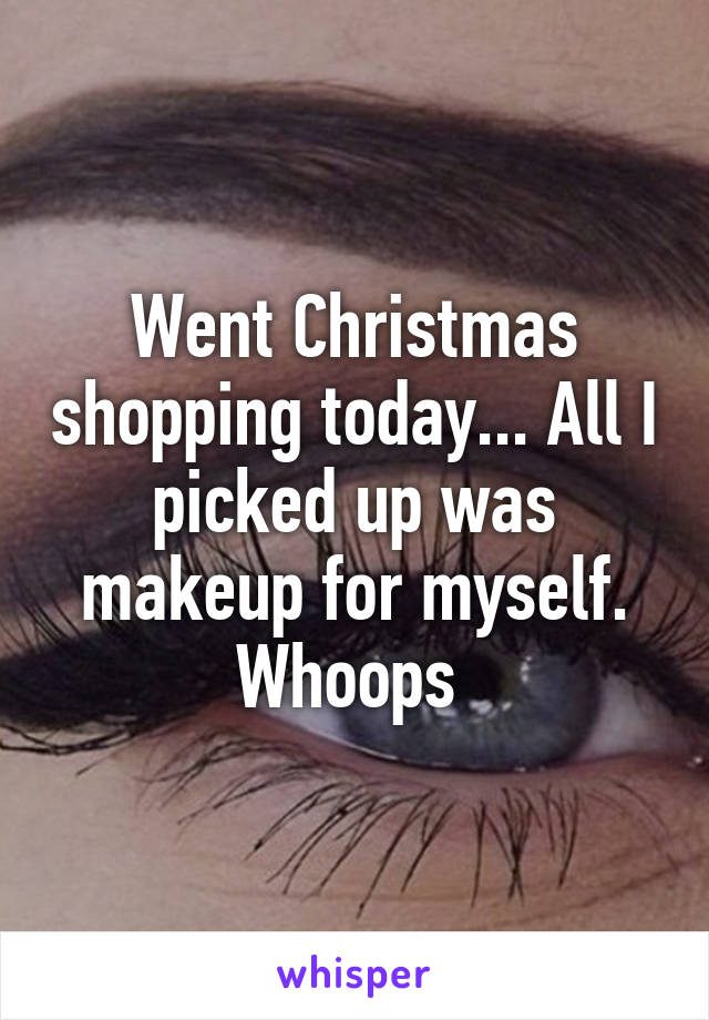 Went Christmas shopping today... All I picked up was makeup for myself.
Whoops 