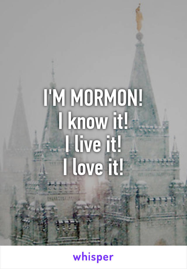 I'M MORMON!
I know it!
I live it!
I love it!