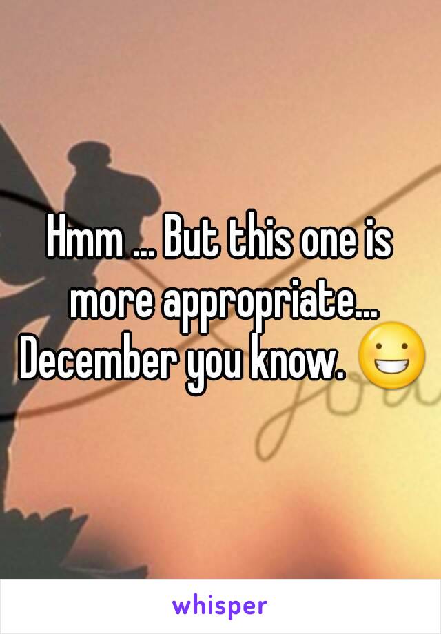 Hmm ... But this one is more appropriate... December you know. 😀